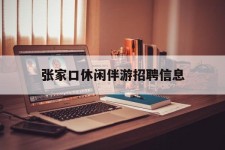 汕尾张家口休闲伴游雇用信息(张家口休闲伴游雇用信息最新)
