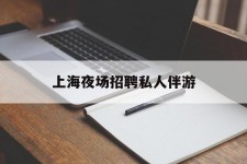 汕尾上海夜场雇用私家伴游(上海雇用高端伴游一天20万)