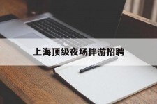 汕尾上海顶级夜场伴游雇用(上海顶级夜场伴游雇用网)