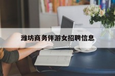 汕尾潍坊商务伴游女雇用信息的简单介绍