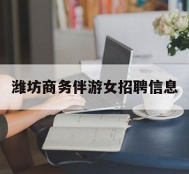 汕尾潍坊商务伴游女雇用信息的简单介绍