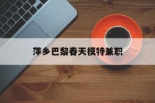 汕尾萍乡巴黎春天模特兼职(萍乡巴黎春天模特兼职雇用)