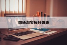 汕尾南通淘宝模特兼职(南通哪里有模特培训班)