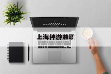 汕尾上海伴游兼职(上海伴游雇用是实的吗)