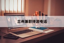 汕尾兰州兼职伴游德律风(兰州结伴旅游微信群)