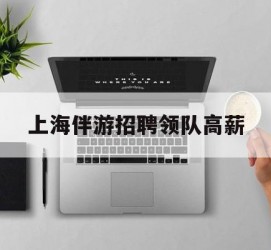 汕尾上海伴游雇用领队高薪(上海导游招工)