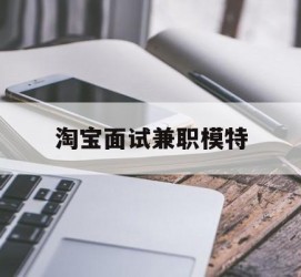 汕尾淘宝面试兼职模特(雇用5名新人兼职淘宝模特)