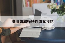 汕尾贵阳兼职模特伴游女预约的简单介绍